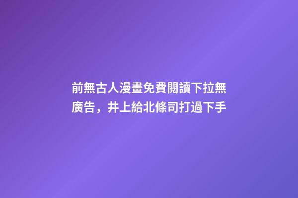 前無古人漫畫免費閱讀下拉無廣告，井上給北條司打過下手-第1張-觀點-玄機派