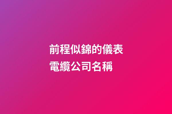 前程似錦的儀表電纜公司名稱-第1張-公司起名-玄機派
