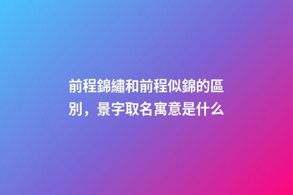 前程錦繡和前程似錦的區別，景字取名寓意是什么-第1張-觀點-玄機派