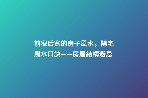 前窄后寬的房子風水，陽宅風水口訣——房屋結構避忌-第1張-觀點-玄機派
