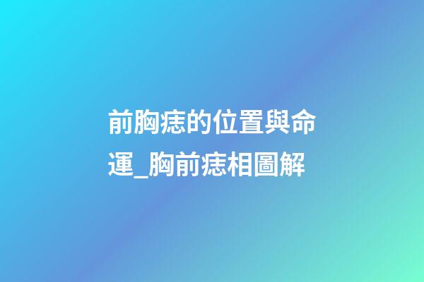 前胸痣的位置與命運_胸前痣相圖解