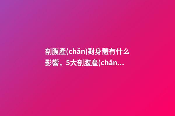 剖腹產(chǎn)對身體有什么影響，5大剖腹產(chǎn)后遺癥其實并沒有這么可怕-第1張-觀點-玄機(jī)派