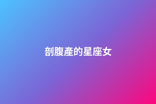 剖腹產的星座女-第1張-星座運勢-玄機派