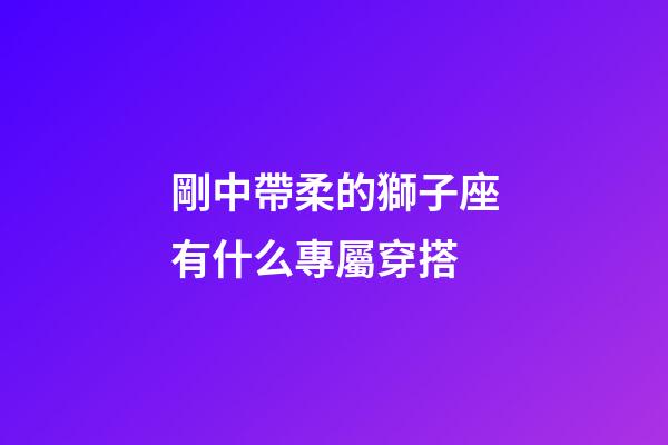 剛中帶柔的獅子座有什么專屬穿搭