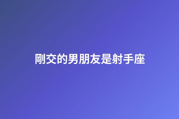 剛交的男朋友是射手座-第1張-星座運勢-玄機派