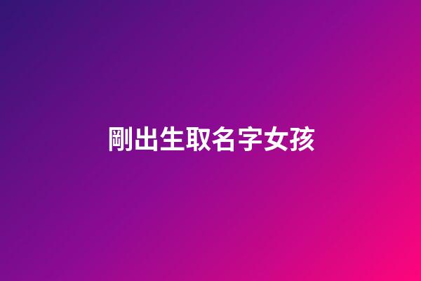 剛出生取名字女孩(剛出生的女孩取名)-第1張-女孩起名-玄機派