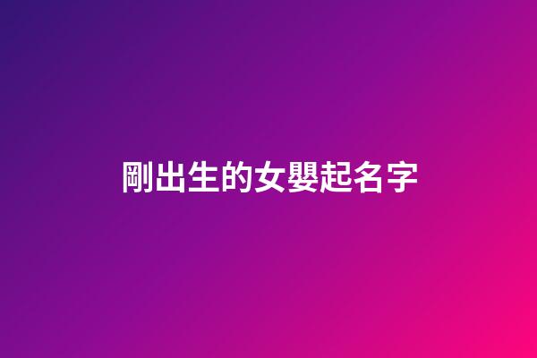剛出生的女嬰起名字(剛出生的女孩起名字)-第1張-女孩起名-玄機(jī)派