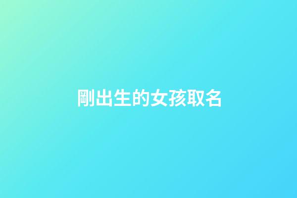 剛出生的女孩取名(剛出生的女孩取名叫什么)-第1張-女孩起名-玄機派