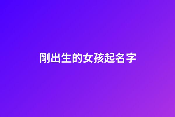 剛出生的女孩起名字(剛出生的女孩起名字怎么起)-第1張-女孩起名-玄機派