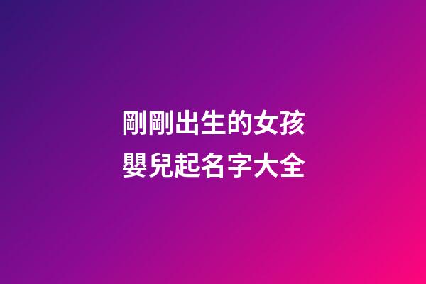 剛剛出生的女孩嬰兒起名字大全(剛出生的女孩取什么名字好聽)-第1張-女孩起名-玄機(jī)派