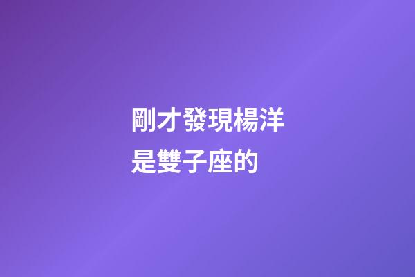 剛才發現楊洋是雙子座的-第1張-星座運勢-玄機派