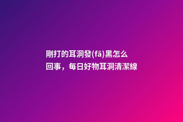 剛打的耳洞發(fā)黑怎么回事，每日好物耳洞清潔線-第1張-觀點(diǎn)-玄機(jī)派