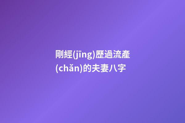 剛經(jīng)歷過流產(chǎn)的夫妻八字