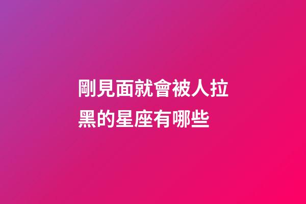剛見面就會被人拉黑的星座有哪些-第1張-星座運勢-玄機派