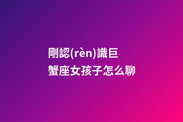 剛認(rèn)識巨蟹座女孩子怎么聊-第1張-星座運勢-玄機派