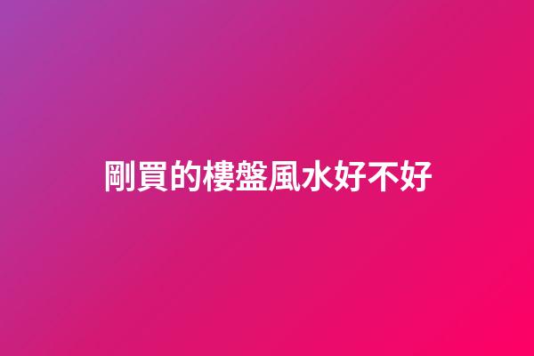 剛買的樓盤風水好不好