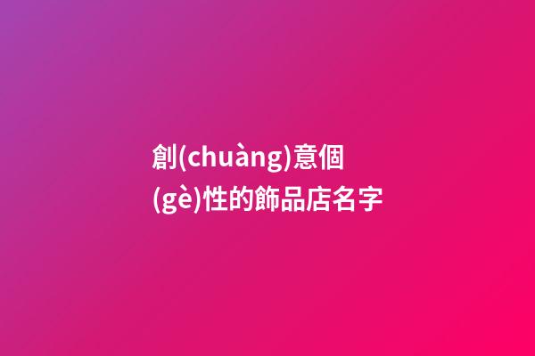 創(chuàng)意個(gè)性的飾品店名字