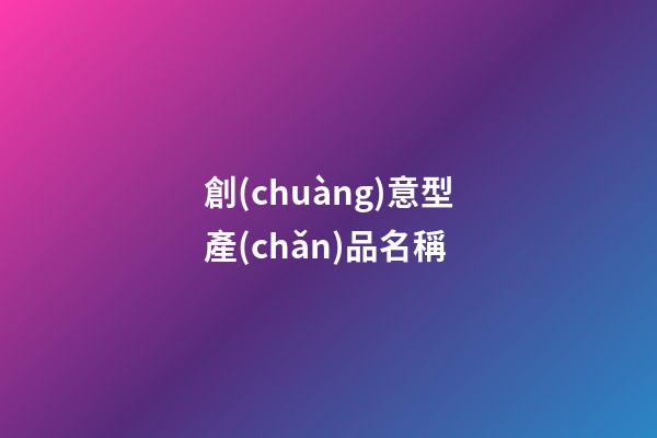 創(chuàng)意型產(chǎn)品名稱