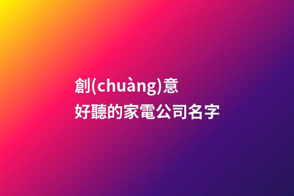 創(chuàng)意好聽的家電公司名字