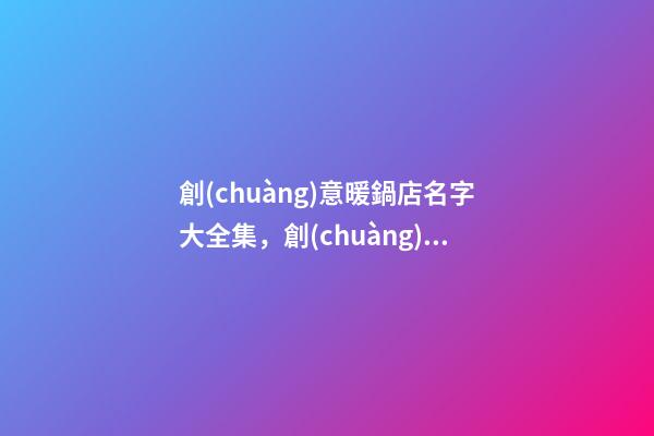 創(chuàng)意暖鍋店名字大全集，創(chuàng)意好聽(tīng)的暖鍋店肆取名-第1張-店鋪起名-玄機(jī)派