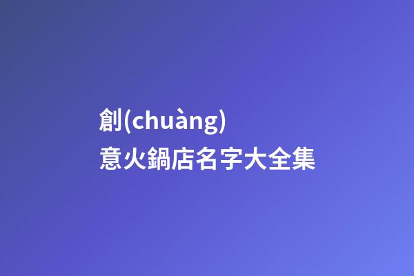 創(chuàng)意火鍋店名字大全集