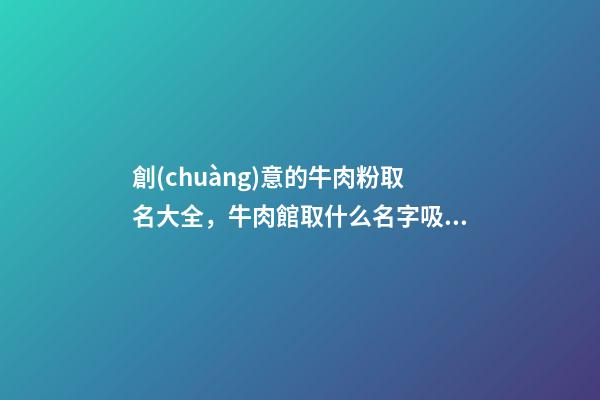 創(chuàng)意的牛肉粉取名大全，牛肉館取什么名字吸引人？-第1張-店鋪起名-玄機派