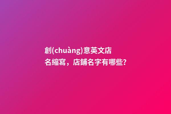 創(chuàng)意英文店名縮寫，店鋪名字有哪些？-第1張-店鋪起名-玄機派