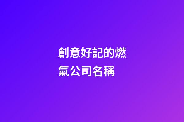 創意好記的燃氣公司名稱-第1張-公司起名-玄機派