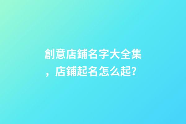 創意店鋪名字大全集，店鋪起名怎么起？