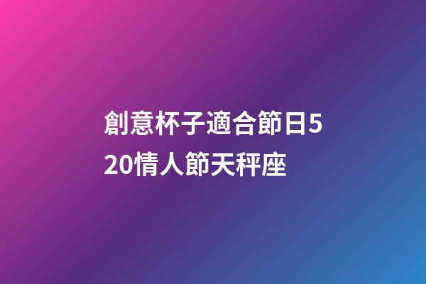 創意杯子適合節日520情人節天秤座-第1張-星座運勢-玄機派