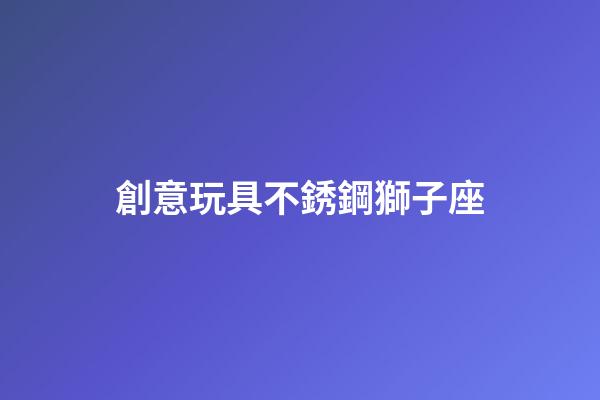 創意玩具不銹鋼獅子座-第1張-星座運勢-玄機派