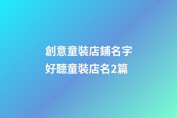 創意童裝店鋪名字好聽童裝店名2篇-第1張-店鋪起名-玄機派