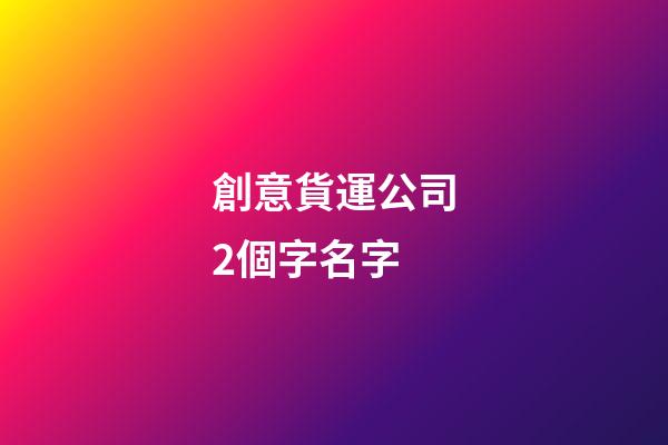 創意貨運公司2個字名字
