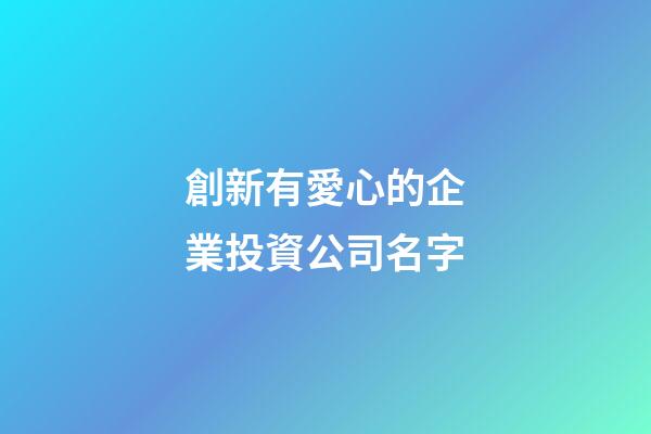 創新有愛心的企業投資公司名字-第1張-公司起名-玄機派