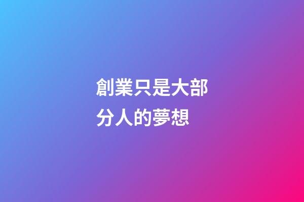 創業只是大部分人的夢想