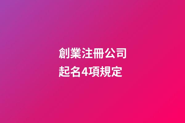 創業注冊公司起名4項規定-第1張-公司起名-玄機派
