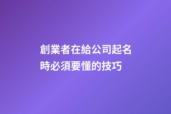 創業者在給公司起名時必須要懂的技巧-第1張-公司起名-玄機派