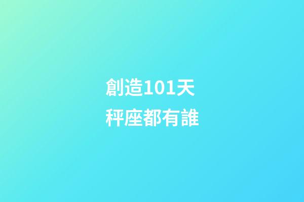 創造101天秤座都有誰
