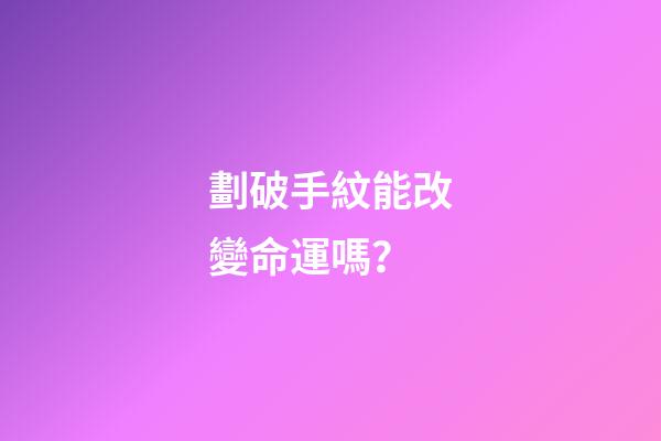 劃破手紋能改變命運嗎？