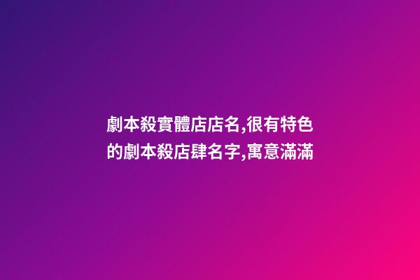 劇本殺實體店店名,很有特色的劇本殺店肆名字,寓意滿滿-第1張-店鋪起名-玄機派