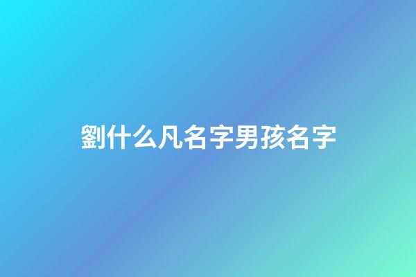 劉什么凡名字男孩名字(劉什么名字好聽男孩讓人驚艷)