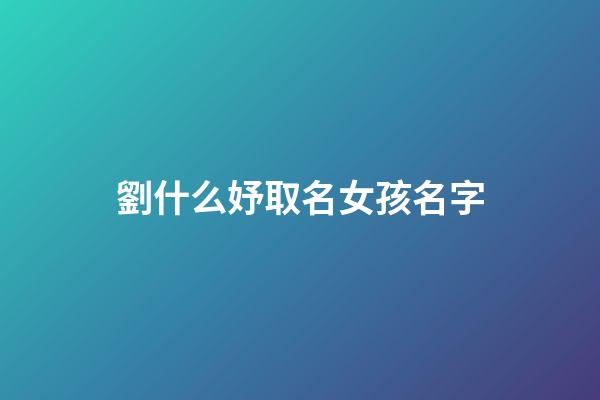 劉什么妤取名女孩名字(劉什么妤好聽)-第1張-女孩起名-玄機派