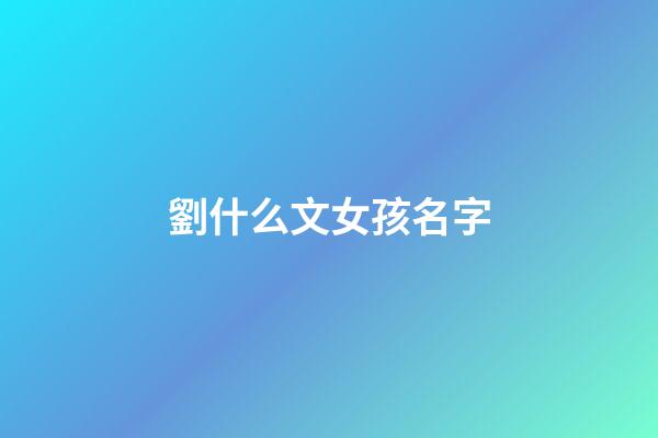 劉什么文女孩名字(劉文起名女孩)-第1張-女孩起名-玄機(jī)派