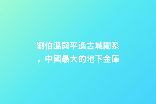 劉伯溫與平遙古城關系，中國最大的地下金庫-第1張-觀點-玄機派