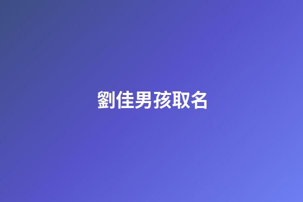 劉佳男孩取名(劉佳取名字)-第1張-男孩起名-玄機派