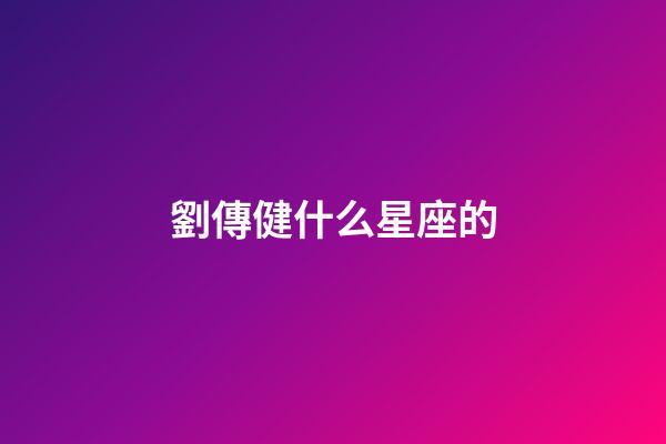 劉傳健什么星座的