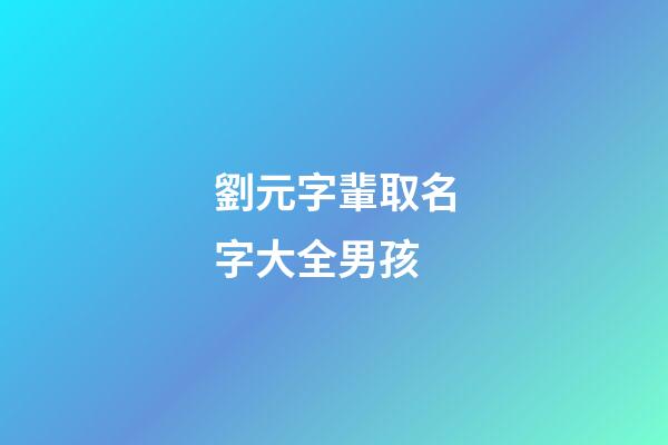 劉元字輩取名字大全男孩(劉元字輩取名字大全男孩)-第1張-男孩起名-玄機派