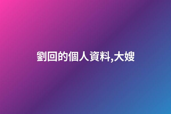 劉回的個人資料,大嫂(18)-第1張-觀點-玄機派