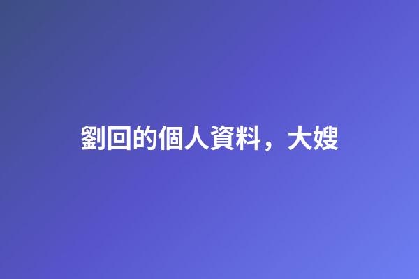 劉回的個人資料，大嫂(18)-第1張-觀點-玄機派