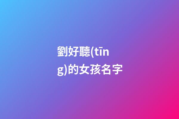 劉好聽(tīng)的女孩名字(劉的名字女孩大全免費(fèi)霸氣)-第1張-女孩起名-玄機(jī)派